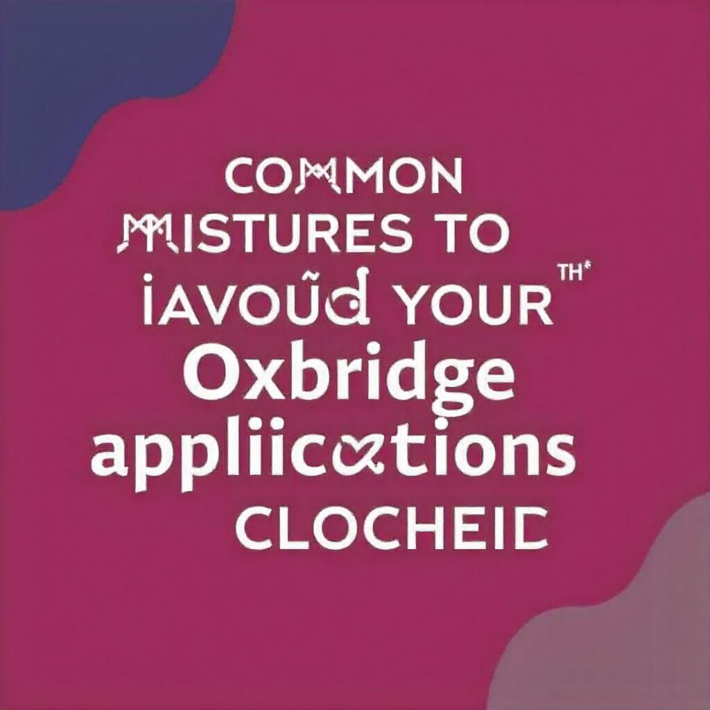 Common Mistakes to Avoid in Your Oxbridge Application